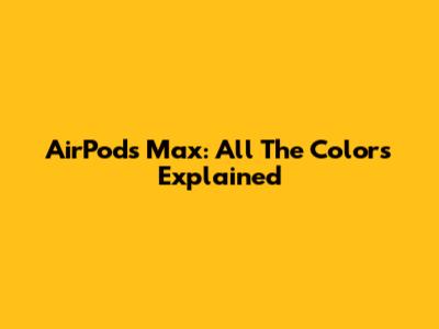 AirPods Max: All The Colors Explained