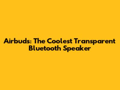 Airbuds: The Coolest Transparent Bluetooth Speaker