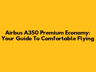 Airbus A350 Premium Economy: Your Guide To Comfortable Flying