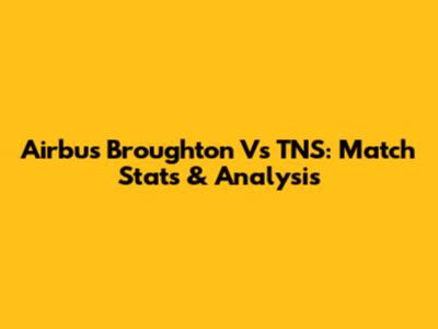 Airbus Broughton Vs TNS: Match Stats & Analysis