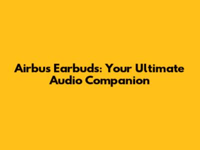 Airbus Earbuds: Your Ultimate Audio Companion