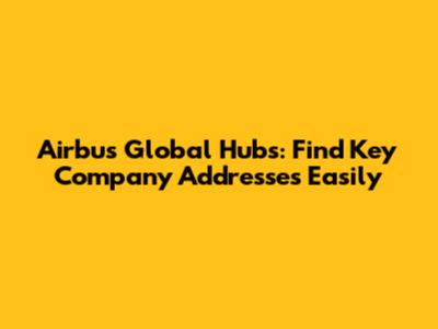 Airbus Global Hubs: Find Key Company Addresses Easily