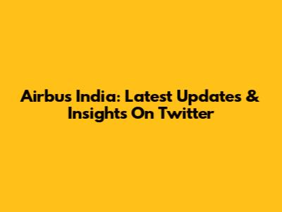 Airbus India: Latest Updates & Insights On Twitter