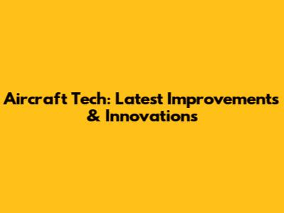Aircraft Tech: Latest Improvements & Innovations