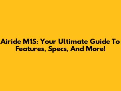 Airide M1S: Your Ultimate Guide To Features, Specs, And More!