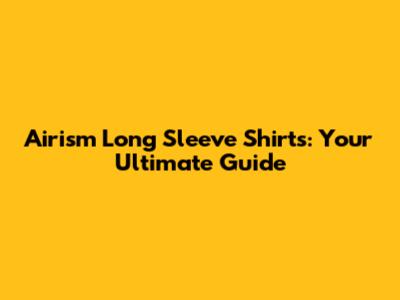 Airism Long Sleeve Shirts: Your Ultimate Guide