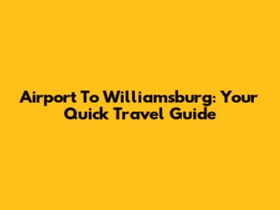 Airport To Williamsburg: Your Quick Travel Guide