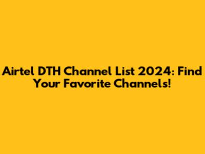 Airtel DTH Channel List 2024: Find Your Favorite Channels!