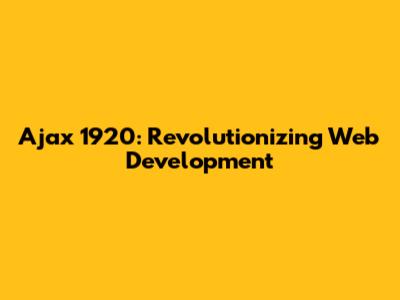 Ajax 1920: Revolutionizing Web Development