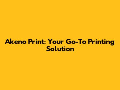 Akeno Print: Your Go-To Printing Solution