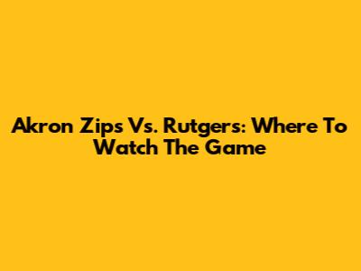 Akron Zips Vs. Rutgers: Where To Watch The Game