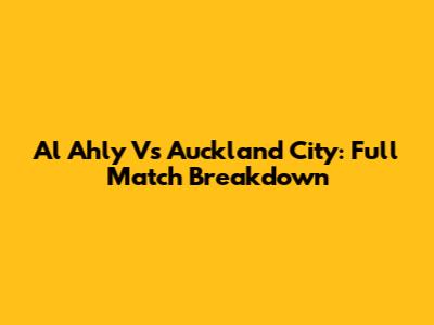 Al Ahly Vs Auckland City: Full Match Breakdown