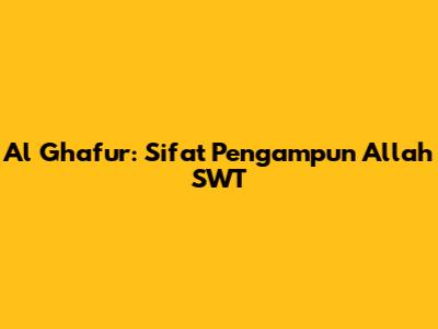 Al Ghafur: Sifat Pengampun Allah SWT