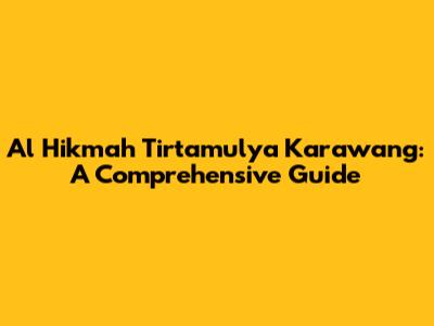 Al Hikmah Tirtamulya Karawang: A Comprehensive Guide