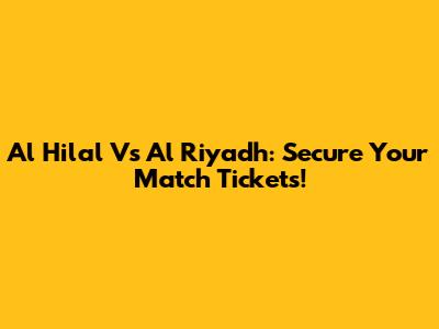 Al Hilal Vs Al Riyadh: Secure Your Match Tickets!