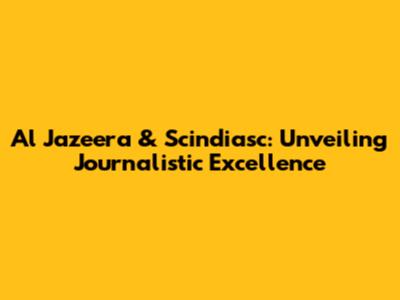 Al Jazeera & Scindiasc: Unveiling Journalistic Excellence