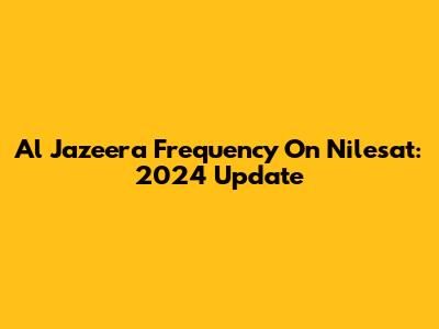 Al Jazeera Frequency On Nilesat: 2024 Update