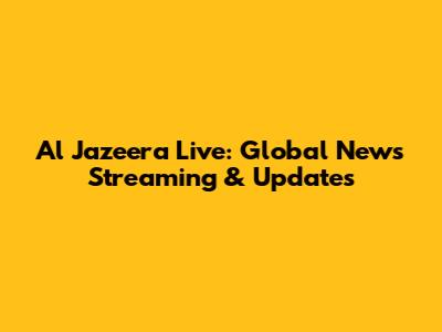 Al Jazeera Live: Global News Streaming & Updates