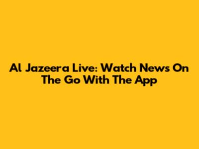Al Jazeera Live: Watch News On The Go With The App