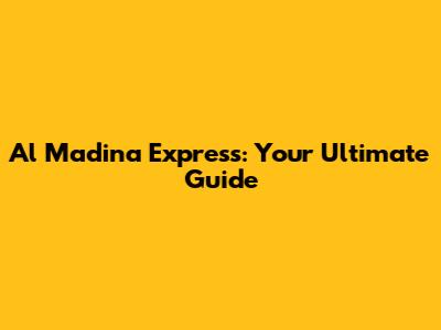 Al Madina Express: Your Ultimate Guide