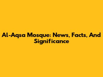 Al-Aqsa Mosque: News, Facts, And Significance
