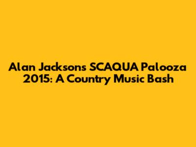 Alan Jackson's SCAQUA Palooza 2015: A Country Music Bash