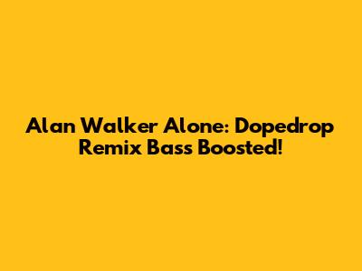 Alan Walker Alone: Dopedrop Remix Bass Boosted!