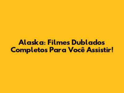 Alaska: Filmes Dublados Completos Para Você Assistir!