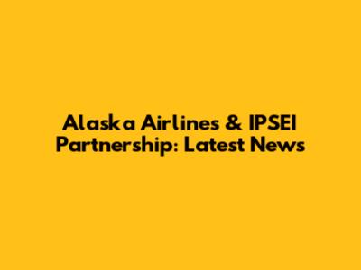 Alaska Airlines & IPSEI Partnership: Latest News