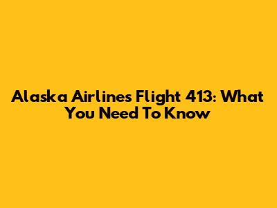 Alaska Airlines Flight 413: What You Need To Know