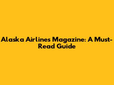 Alaska Airlines Magazine: A Must-Read Guide
