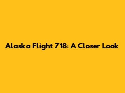 Alaska Flight 718: A Closer Look