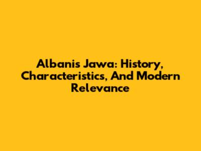 Albanis Jawa: History, Characteristics, And Modern Relevance