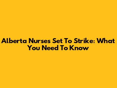Alberta Nurses Set To Strike: What You Need To Know