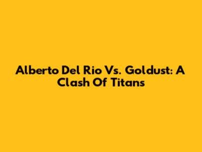 Alberto Del Rio Vs. Goldust: A Clash Of Titans