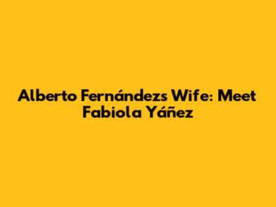 Alberto Fernández's Wife: Meet Fabiola Yáñez