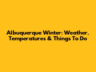 Albuquerque Winter: Weather, Temperatures & Things To Do