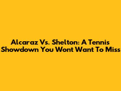 Alcaraz Vs. Shelton: A Tennis Showdown You Won't Want To Miss