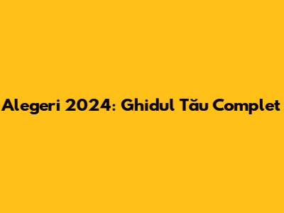 Alegeri 2024: Ghidul Tău Complet