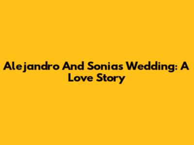 Alejandro And Sonia's Wedding: A Love Story