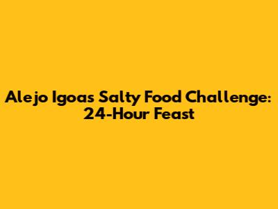 Alejo Igoa's Salty Food Challenge: 24-Hour Feast