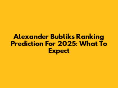 Alexander Bublik's Ranking Prediction For 2025: What To Expect