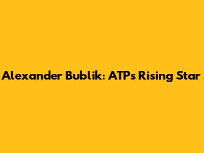 Alexander Bublik: ATP's Rising Star