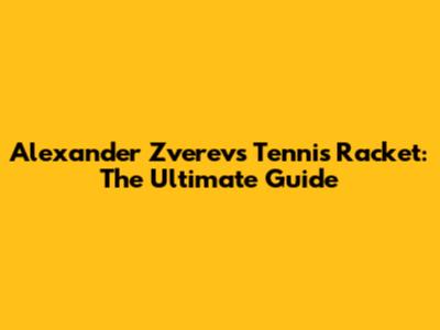 Alexander Zverev's Tennis Racket: The Ultimate Guide