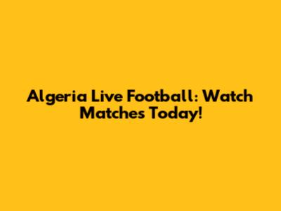 Algeria Live Football: Watch Matches Today!