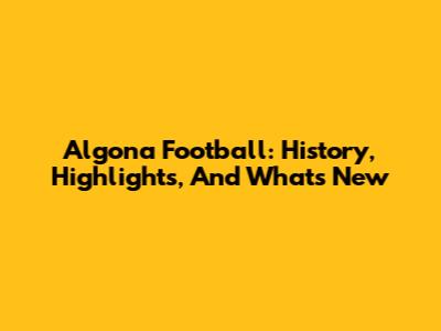 Algona Football: History, Highlights, And What's New