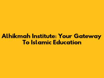 Alhikmah Institute: Your Gateway To Islamic Education