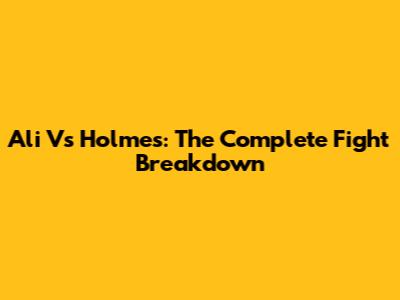 Ali Vs Holmes: The Complete Fight Breakdown
