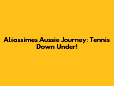 Aliassime's Aussie Journey: Tennis Down Under!
