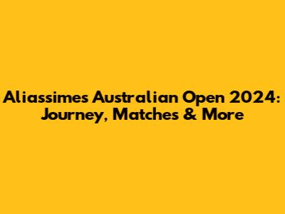 Aliassime's Australian Open 2024: Journey, Matches & More